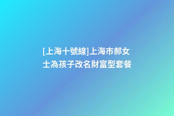 [上海十號線]上海市郝女士為孩子改名財富型套餐-第1張-公司起名-玄機派